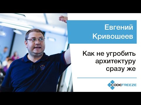 Евгений Кривошеев - Как не угробить архитектуру сразу же