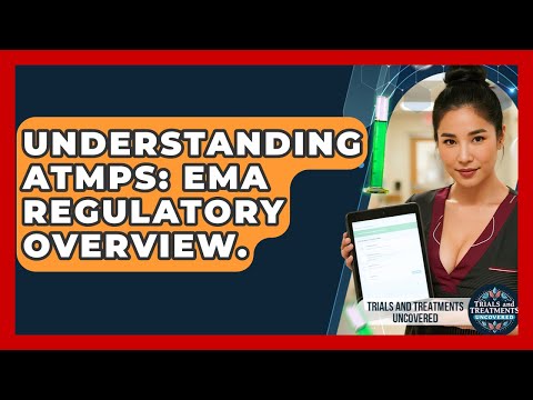 Understanding ATMPs: EMA Regulatory Overview. - Trials and Treatments Uncovered