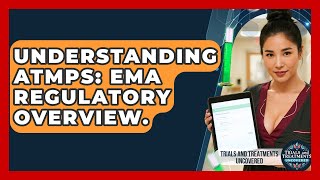 Details Understanding ATMPs: EMA Regulatory Overview. - Trials and Treatments Uncovered Guide