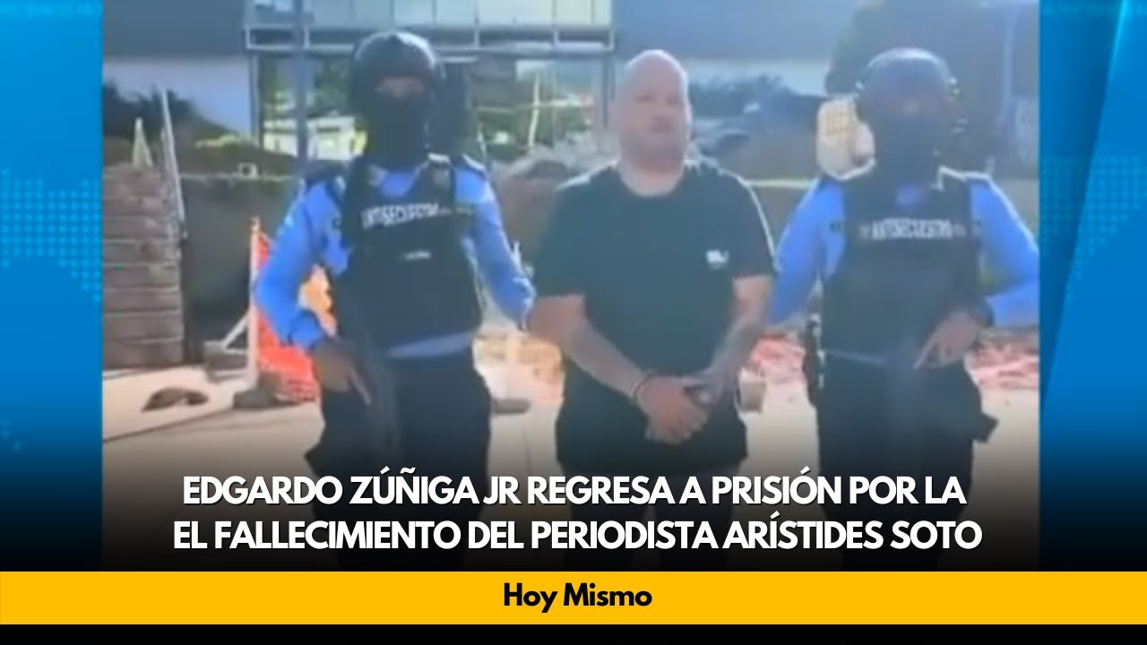 Edgardo Zúñiga Jr regresa a prisión por la el fallecimiento del periodista Arístides Soto.