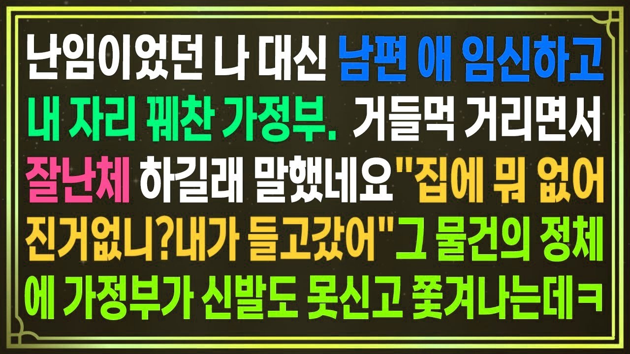 난임이었던 나 대신 남편 애 임신하고내 자리 꿰찬 가정부 거들먹 거리며 잘난체 하길래 말했네요 집에 없어진거없니 내가 들고갔어 그 물건의 정체에 가정부가 비참한꼴로 쫓겨나는데ㅋ