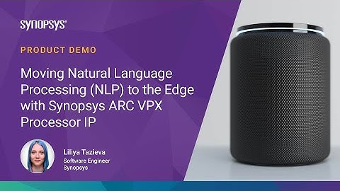 Moving Natural Language Processing (NLP) to the Edge with DesignWare ARC VPX Processor IP | Synopsys