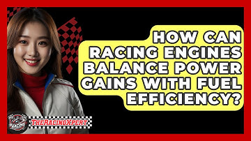 How Can Racing Engines Balance Power Gains With Fuel Efficiency? - The Racing Xpert