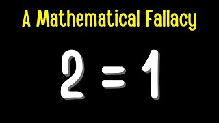 Prove 2 = 1. A Mathematical Fallacy