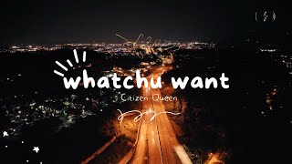 Whatchu Want - Citizen Queen