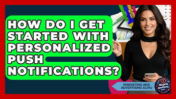 How Do I Get Started With Personalized Push Notifications? - Marketing and Advertising Guru
