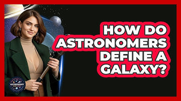 How Do Astronomers Define A Galaxy? - Astronomy Made Simple