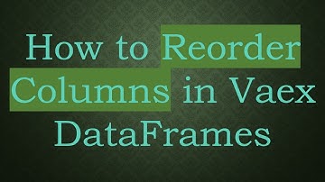 How to Reorder Columns in Vaex DataFrames