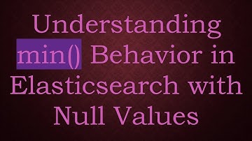Understanding min() Behavior in Elasticsearch with Null Values