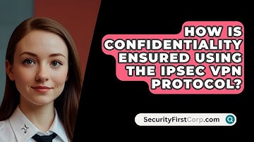 How Is Confidentiality Ensured Using The IPSec VPN Protocol? - SecurityFirstCorp.com