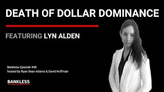 48 - Death of Dollar Dominance | Lyn Alden