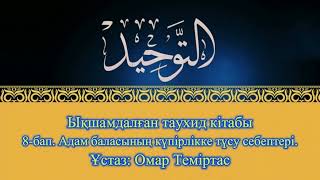 Ықшамдалған таухид кітабы. 8-бап. Адам баласының күпірлікке түсу себептері. Ұстаз: Омар Теміртас