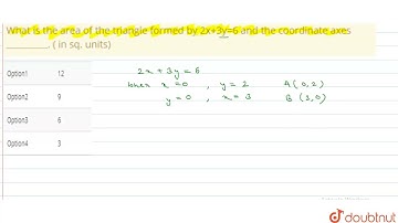 What is the area of the triangle formed by 2x+3y=6 and the coordinate axes _______. ( in sq. uni...