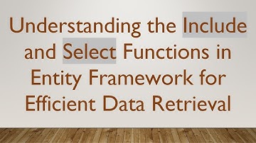 Understanding the Include and Select Functions in Entity Framework for Efficient Data Retrieval
