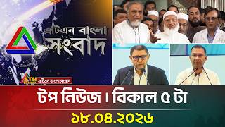 এটএন বলর টপ নউজ বকল ৫ ট 18.04.2026 Top News Breaking News Atn Bangla News