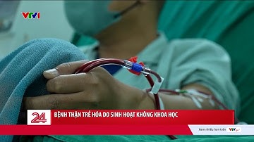 Nhiều người dưới 35 tuổi đã phải chạy thận vì suy nghĩ "mình còn trẻ, khỏe" | VTV24