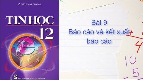 Tin học 12 - Bài 9 Báo cáo và kết xuất báo cáo