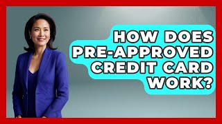 How Does Pre-Approved Credit Card Work - Ask Your Bank Teller
