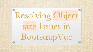 Resolving Object size Issues in BootstrapVue