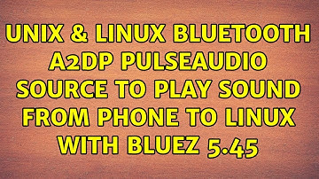 Unix & Linux: Bluetooth A2DP pulseaudio source to play sound from phone to linux with bluez 5.45