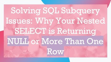Solving SQL Subquery Issues: Why Your Nested SELECT is Returning NULL or More Than One Row