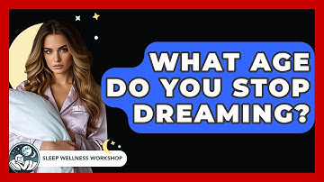 What Age Do You Stop Dreaming? - Sleep Wellness Workshop