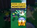 ANIME + CATCH A MONSTER??