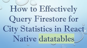 How to Effectively Query Firestore for City Statistics in React Native datatables