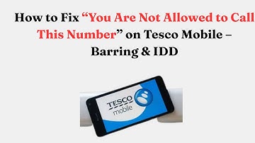 How to Fix “You Are Not Allowed to Call This Number” on Tesco Mobile – Barring & IDD
