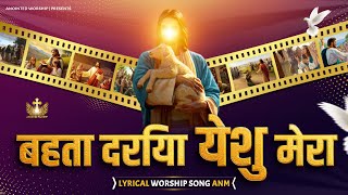 बहता दरिया येशु मेरा | Behta Dariya Yeshu Mera New Lyrical Worship Song of @AnkurNarulaMinistries