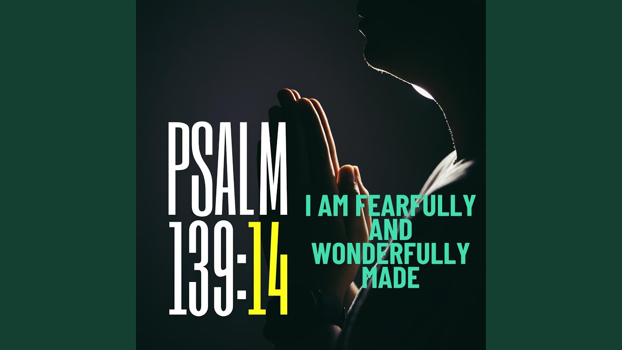 Psalm 139:14 I am fearfully and wonderfully made