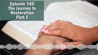 Episode 160 - The Journey to Restoration - Part 1