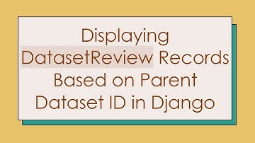 Displaying DatasetReview Records Based on Parent Dataset ID in Django