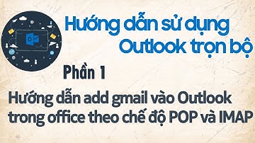 Hướng dẫn add gmail vào Outlook theo chế độ POP và IMAP chi tiết nhất