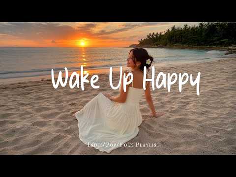 Wake Up Happy 🌸 Positive Morning Songs to Boost Your Mood  | Indie/Pop/Acoustic Playlist