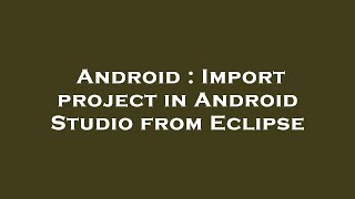 Android : Import project in Android Studio from Eclipse
