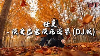 任夏 - 谈爱已老谈死还早（DJ版）『现在的年纪谈爱已老 谈死又还早，奔波了半生只图温饱 活也没活好。』【动态歌词MV】