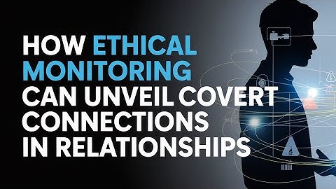 HOW ETHICAL MONITORING UNVEIL COVERT CONNECTIONS IN MODERN RELATIONSHIPS
