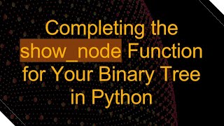 Completing the show_node Function for Your Binary Tree in Python