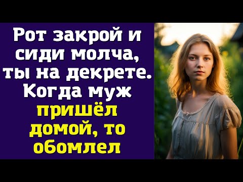 Рот закрой и сиди молча, ты на декрете. Когда муж пришёл домой, то обомлел