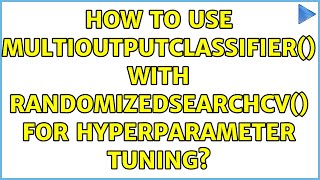 How to use MultiOutputClassifier() with RandomizedSearchCV() for hyperparameter tuning?