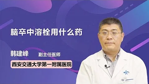 脑卒中溶栓用什么药 韩建峰 西安交通大学第一附属医院 - 天天要闻