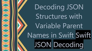 Decoding JSON Structures with Variable Parent Names in Swift Swift JSON Decoding
