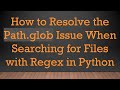 How to Resolve the Path.glob Issue When Searching for Files with Regex in Python