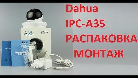 Видеонаблюдение: камера Dahua A35 - распаковка, монтаж.