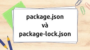 Package.json và package-lock.json ? Chúng giống và khác nhau như thế nào ?