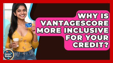 Why Is VantageScore More Inclusive For Your Credit? - Student Score Builder