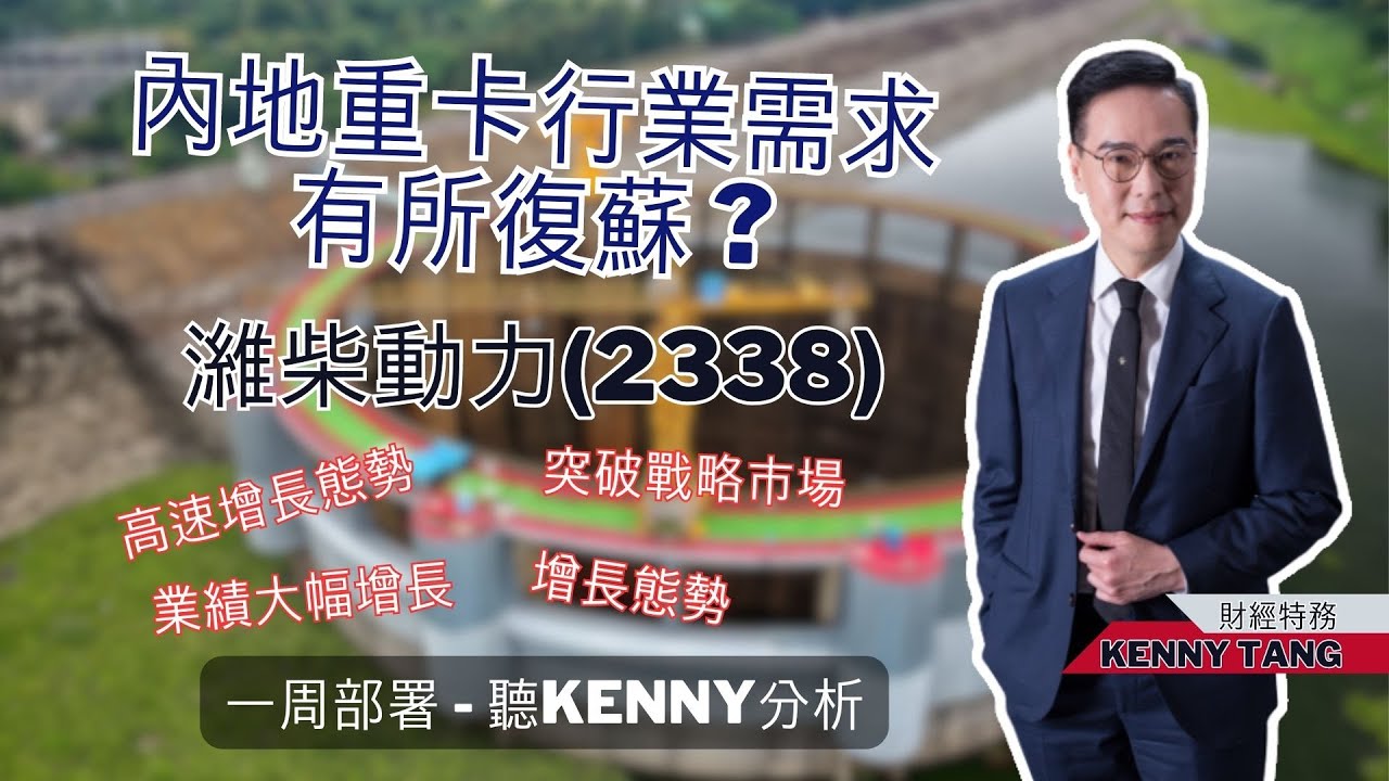 【一周部署】內地重卡行業需求有所復蘇？點睇濰柴動力(2338) ? 聽Kenny如何分析 ｜鄧聲興｜財經特務