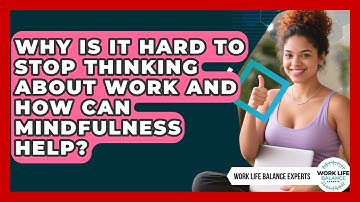 Why Is It Hard To Stop Thinking About Work And How Can Mindfulness Help? - Work Life Balance Experts