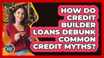 How Do Credit Builder Loans Debunk Common Credit Myths? - Student Score Builder